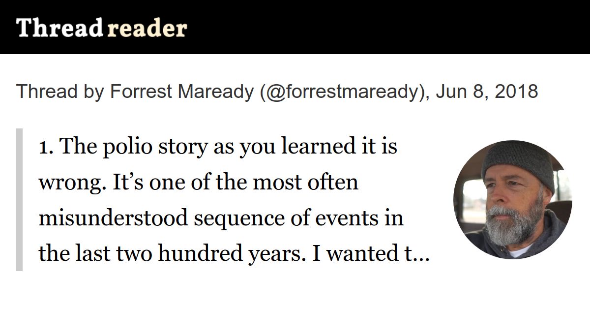 Thread by @forrestmaready: "1. The polio story as you learned it is wrong. It’s one of the most often misunderstood sequence of events in the last two hundred years. I […]"